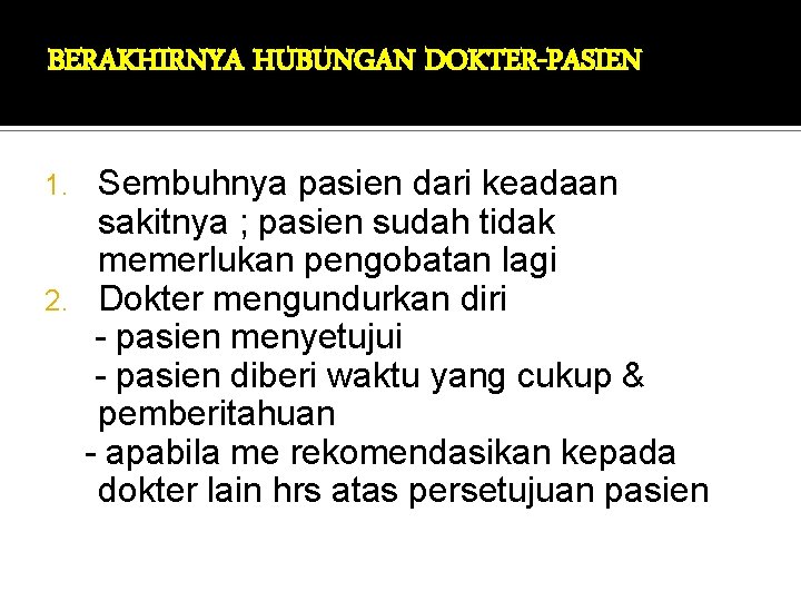 BERAKHIRNYA HUBUNGAN DOKTER-PASIEN Sembuhnya pasien dari keadaan sakitnya ; pasien sudah tidak memerlukan pengobatan