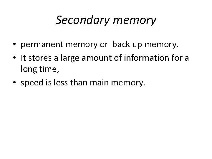 Secondary memory • permanent memory or back up memory. • It stores a large Secondary memory • permanent memory or back up memory. • It stores a large