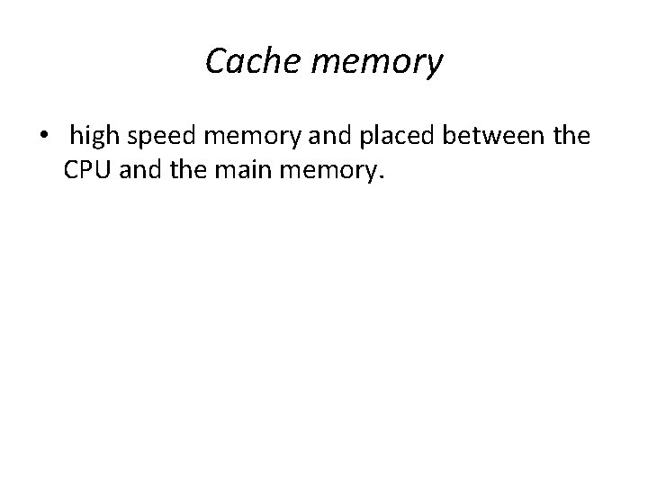 Cache memory • high speed memory and placed between the CPU and the main Cache memory • high speed memory and placed between the CPU and the main