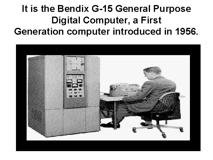 It is the Bendix G-15 General Purpose Digital Computer, a First Generation computer introduced It is the Bendix G-15 General Purpose Digital Computer, a First Generation computer introduced