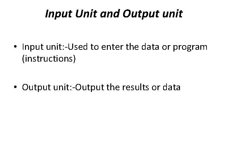 Input Unit and Output unit • Input unit: -Used to enter the data or Input Unit and Output unit • Input unit: -Used to enter the data or