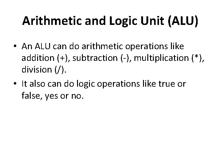 Arithmetic and Logic Unit (ALU) • An ALU can do arithmetic operations like addition Arithmetic and Logic Unit (ALU) • An ALU can do arithmetic operations like addition