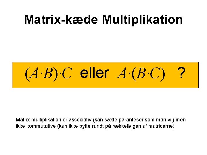 Matrix-kæde Multiplikation (A·B)·C eller A·(B·C) ? Matrix multiplikation er associativ (kan sætte paranteser som