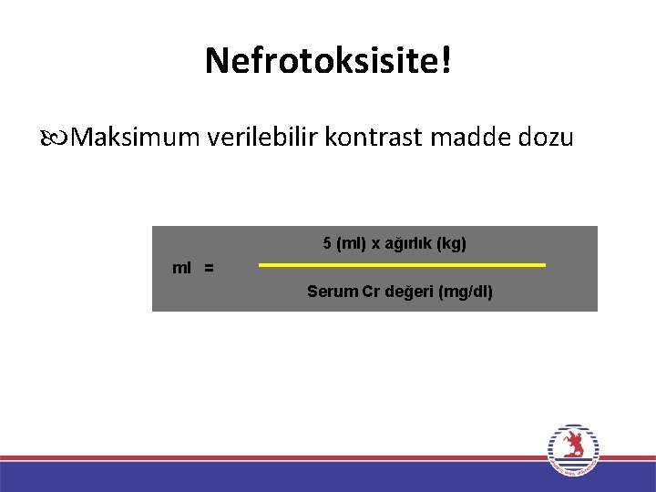 Nefrotoksisite! Maksimum verilebilir kontrast madde dozu 5 (ml) x ağırlık (kg) ml = Serum