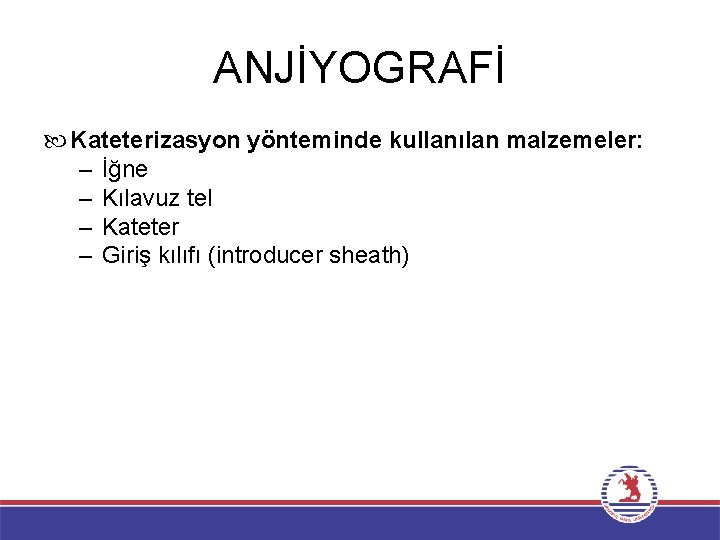 ANJİYOGRAFİ Kateterizasyon yönteminde kullanılan malzemeler: – İğne – Kılavuz tel – Kateter – Giriş