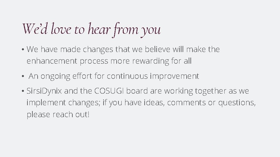 We’d love to hear from you • We have made changes that we believe