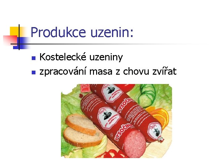 Produkce uzenin: n n Kostelecké uzeniny zpracování masa z chovu zvířat 