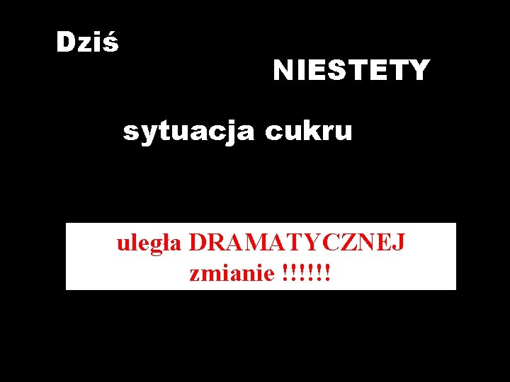 Dziś NIESTETY sytuacja cukru uległa DRAMATYCZNEJ zmianie !!!!!! 