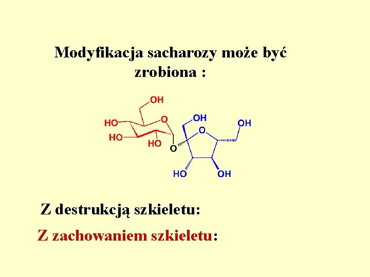 Modyfikacja sacharozy może być zrobiona : Z destrukcją szkieletu: Z zachowaniem szkieletu: 