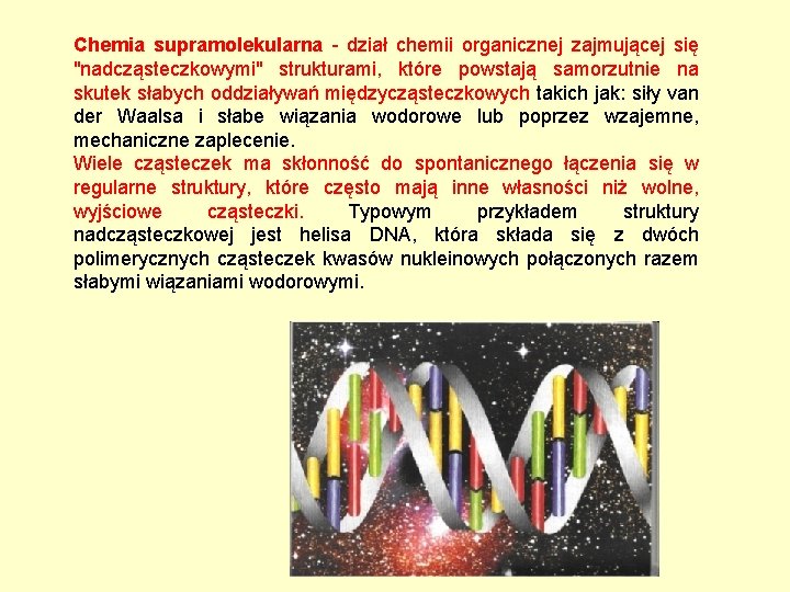 Chemia supramolekularna - dział chemii organicznej zajmującej się "nadcząsteczkowymi" strukturami, które powstają samorzutnie na