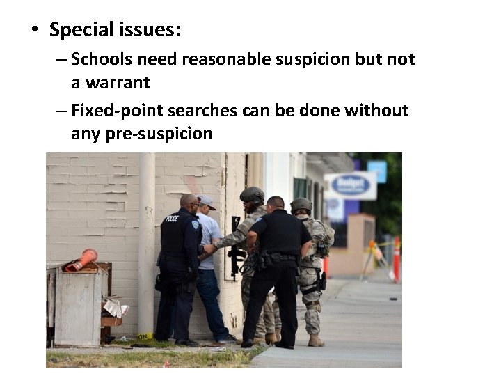  • Special issues: – Schools need reasonable suspicion but not a warrant –