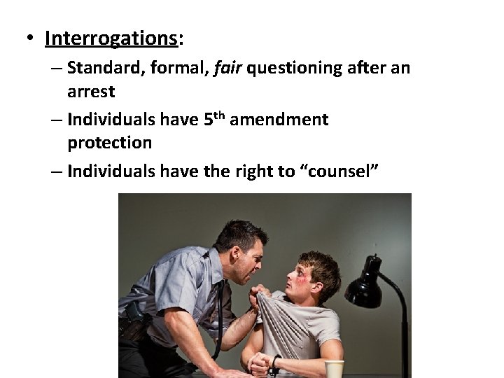  • Interrogations: – Standard, formal, fair questioning after an arrest – Individuals have