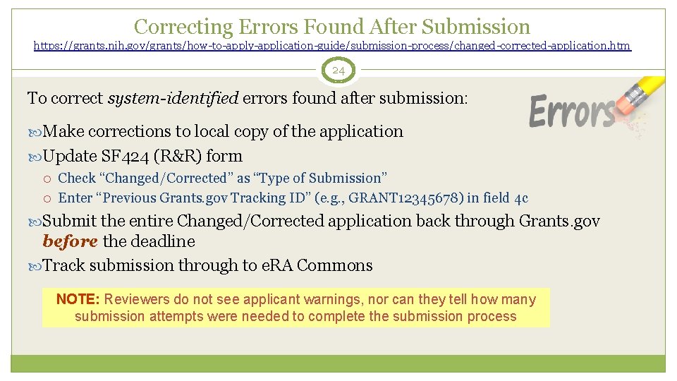 Correcting Errors Found After Submission https: //grants. nih. gov/grants/how-to-apply-application-guide/submission-process/changed-corrected-application. htm 24 To correct system-identified