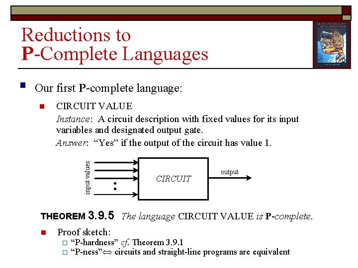 Reductions to P-Complete Languages Our first P-complete language: n CIRCUIT VALUE Instance: A circuit