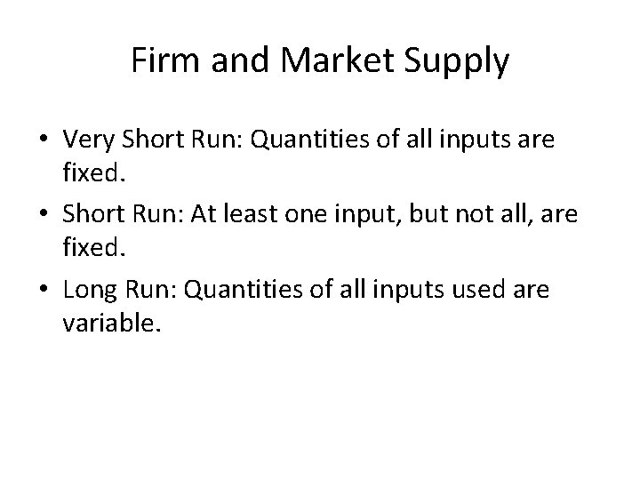 Firm and Market Supply • Very Short Run: Quantities of all inputs are fixed.