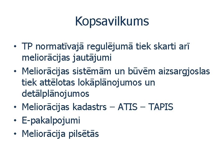 Kopsavilkums • TP normatīvajā regulējumā tiek skarti arī meliorācijas jautājumi • Meliorācijas sistēmām un