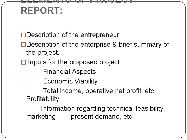 ELEMENTS OF PROJECT REPORT: �Description of the entrepreneur �Description of the enterprise & brief