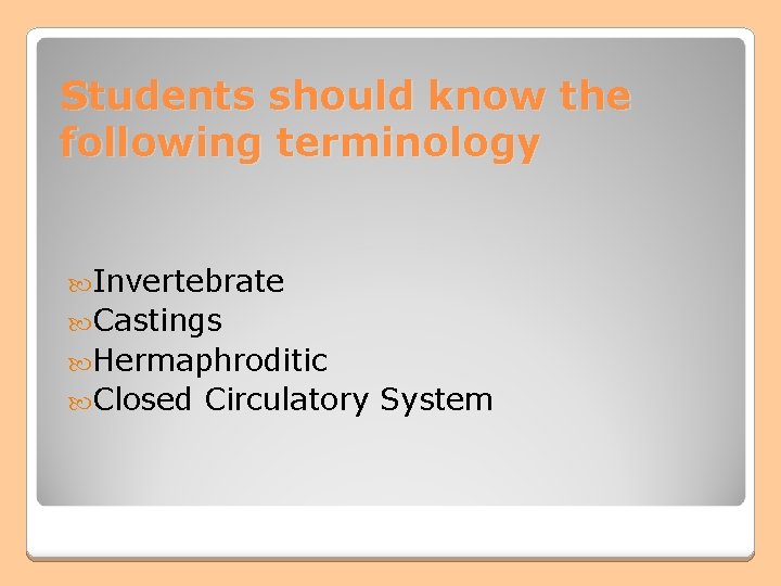 Students should know the following terminology Invertebrate Castings Hermaphroditic Closed Circulatory System Students should know the following terminology Invertebrate Castings Hermaphroditic Closed Circulatory System