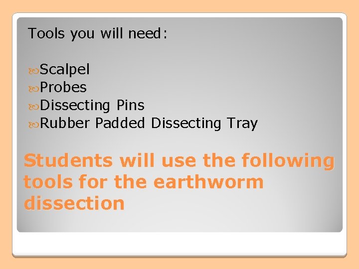 Tools you will need: Scalpel Probes Dissecting Pins Rubber Padded Dissecting Tray Students will Tools you will need: Scalpel Probes Dissecting Pins Rubber Padded Dissecting Tray Students will