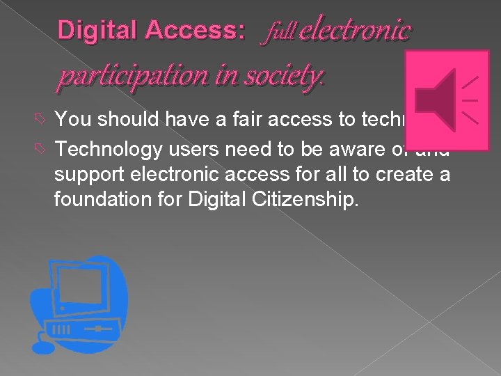 Digital Access: full electronic participation in society. You should have a fair access to