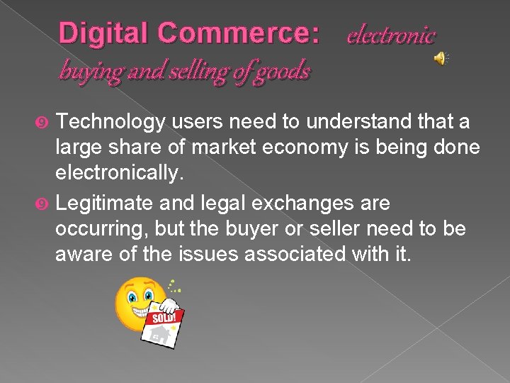 Digital Commerce: electronic buying and selling of goods Technology users need to understand that