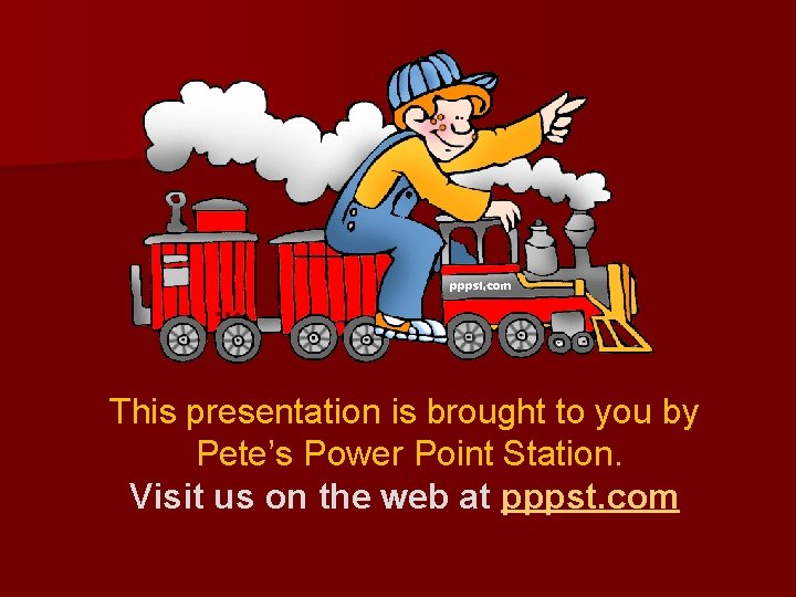 … This presentation is brought to you by Pete’s Power Point Station. Visit us