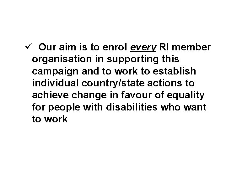 ü Our aim is to enrol every RI member organisation in supporting this campaign