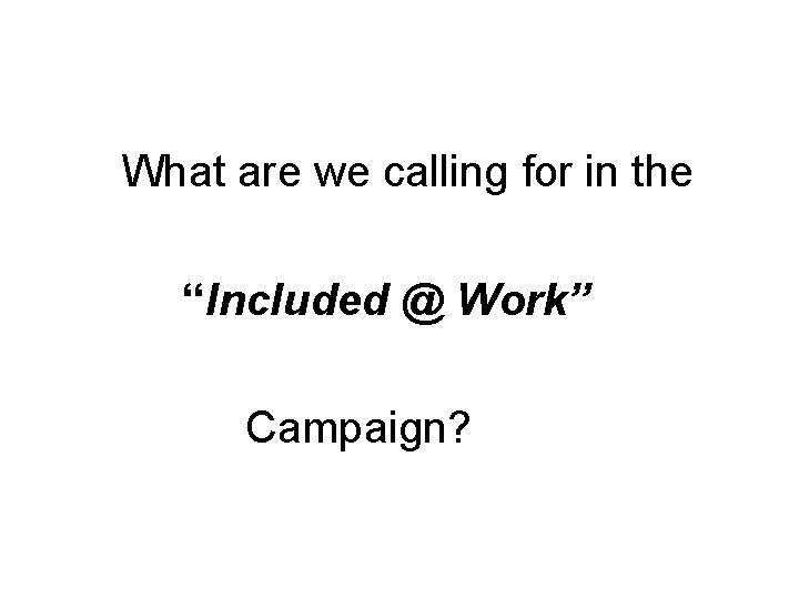 What are we calling for in the “Included @ Work” Campaign? 