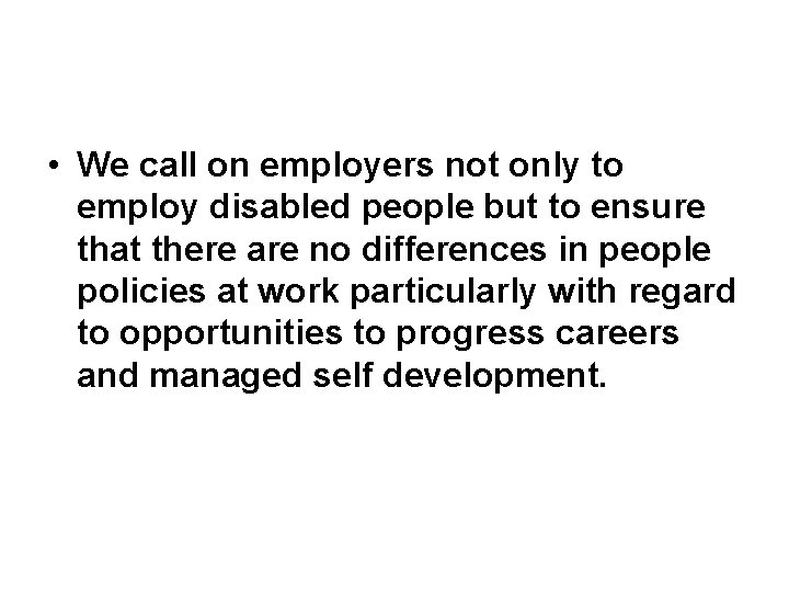  • We call on employers not only to employ disabled people but to