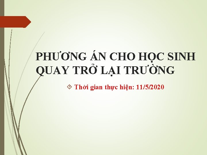 PHƯƠNG ÁN CHO HỌC SINH QUAY TRỞ LẠI TRƯỜNG Thời gian thực hiện: 11/5/2020