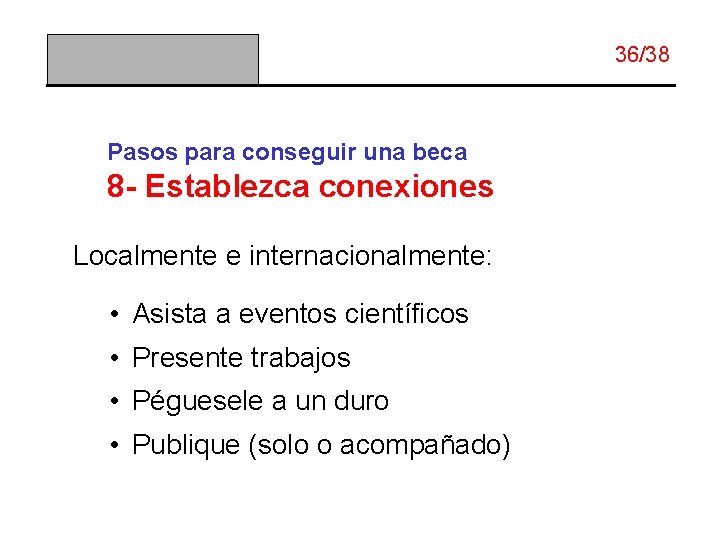 36/38 Pasos para conseguir una beca 8 - Establezca conexiones Localmente e internacionalmente: •