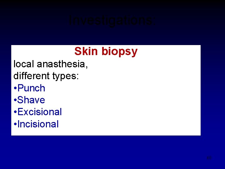 Investigations: Skin biopsy local anasthesia, different types: • Punch • Shave • Excisional •