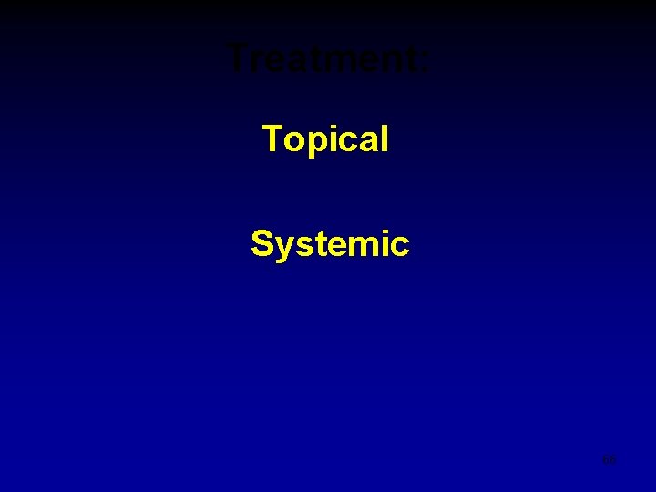 Treatment: Topical Systemic 66 