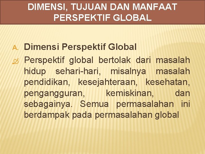 DIMENSI, TUJUAN DAN MANFAAT PERSPEKTIF GLOBAL A. Dimensi Perspektif Global Perspektif global bertolak dari