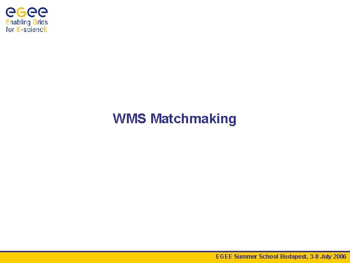 WMS Matchmaking EGEE Summer School Budapest, 3 -8 July 2006 