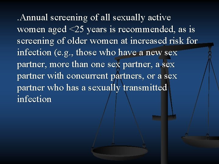 . Annual screening of all sexually active women aged <25 years is recommended, as