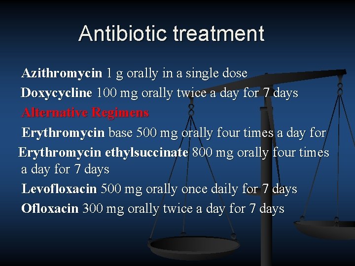 Antibiotic treatment Azithromycin 1 g orally in a single dose Doxycycline 100 mg orally