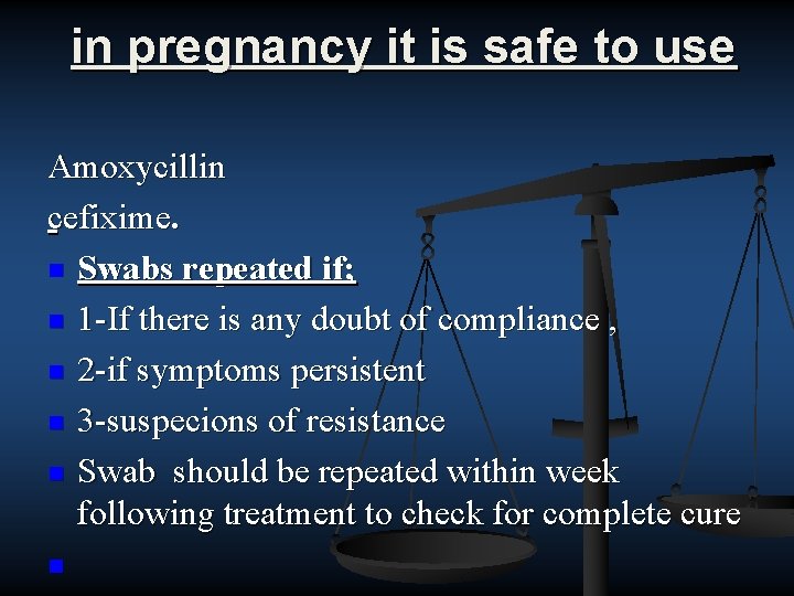 in pregnancy it is safe to use Amoxycillin cefixime. n Swabs repeated if; n