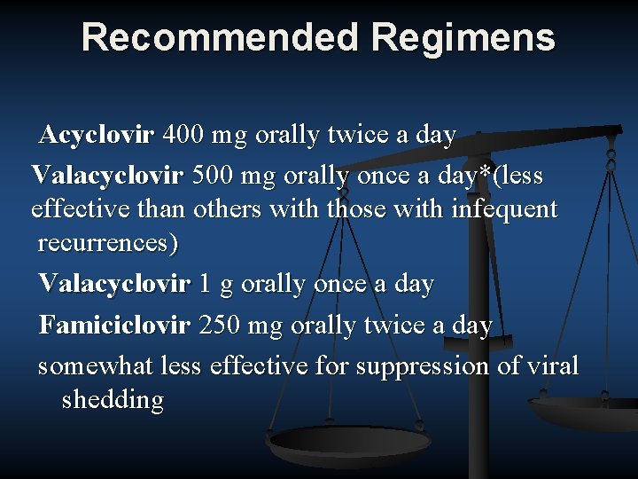 Recommended Regimens Acyclovir 400 mg orally twice a day Valacyclovir 500 mg orally once