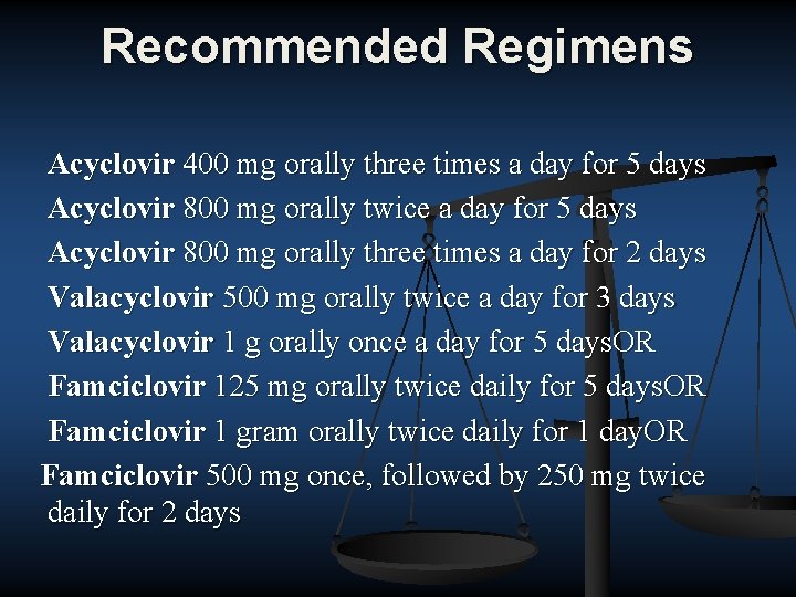 Recommended Regimens Acyclovir 400 mg orally three times a day for 5 days Acyclovir