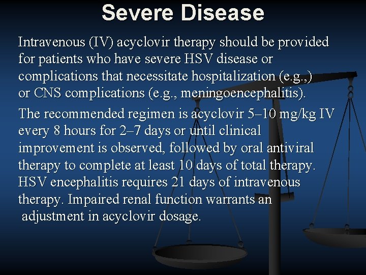 Severe Disease Intravenous (IV) acyclovir therapy should be provided for patients who have severe