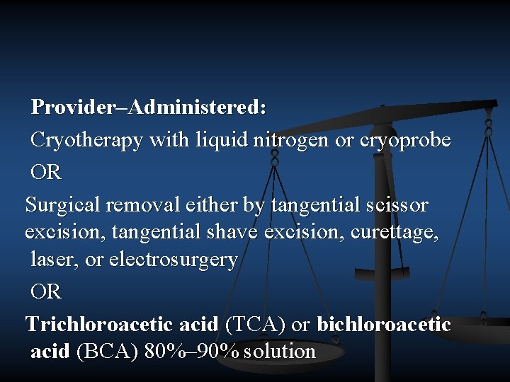 Provider–Administered: Cryotherapy with liquid nitrogen or cryoprobe OR Surgical removal either by tangential scissor