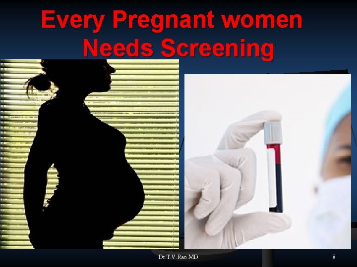 Every Pregnant women Needs Screening Dr. T. V. Rao MD 8 