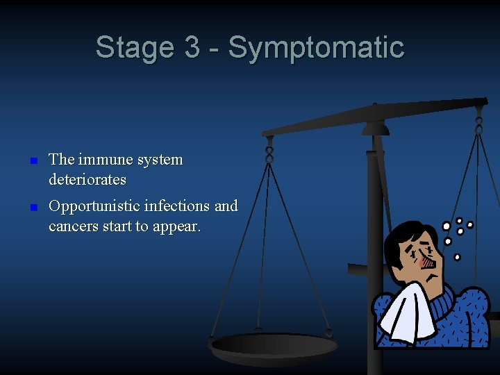 Stage 3 - Symptomatic n The immune system deteriorates n Opportunistic infections and cancers