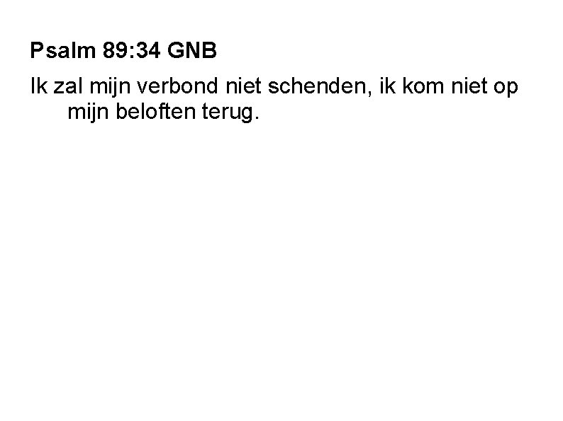 Psalm 89: 34 GNB Ik zal mijn verbond niet schenden, ik kom niet op