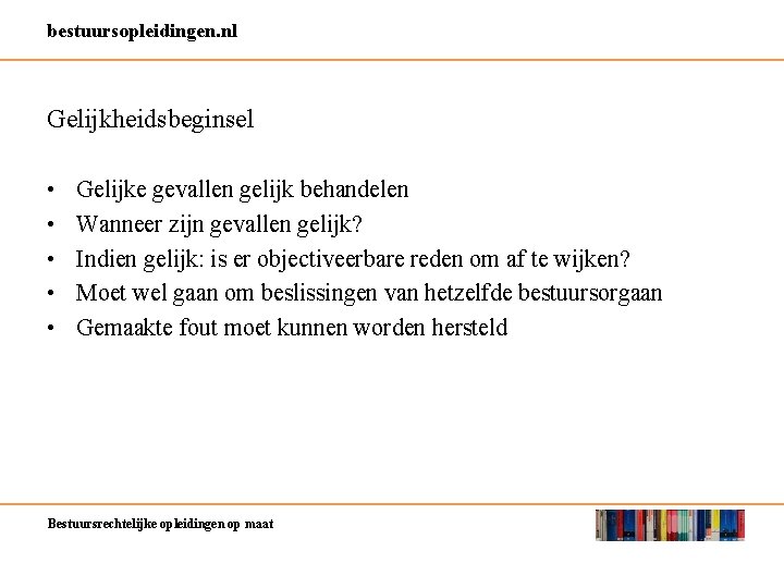 bestuursopleidingen. nl Gelijkheidsbeginsel • • • Gelijke gevallen gelijk behandelen Wanneer zijn gevallen gelijk?