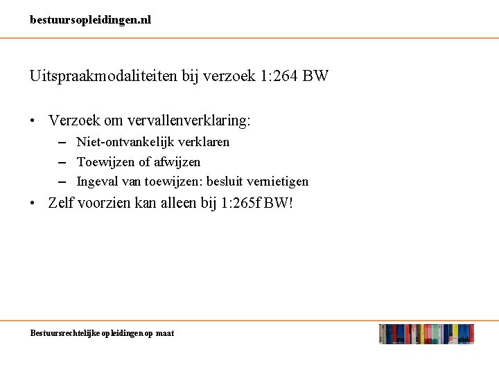 bestuursopleidingen. nl Uitspraakmodaliteiten bij verzoek 1: 264 BW • Verzoek om vervallenverklaring: – Niet-ontvankelijk