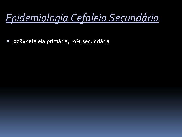 Epidemiologia Cefaleia Secundária 90% cefaleia primária, 10% secundária. 