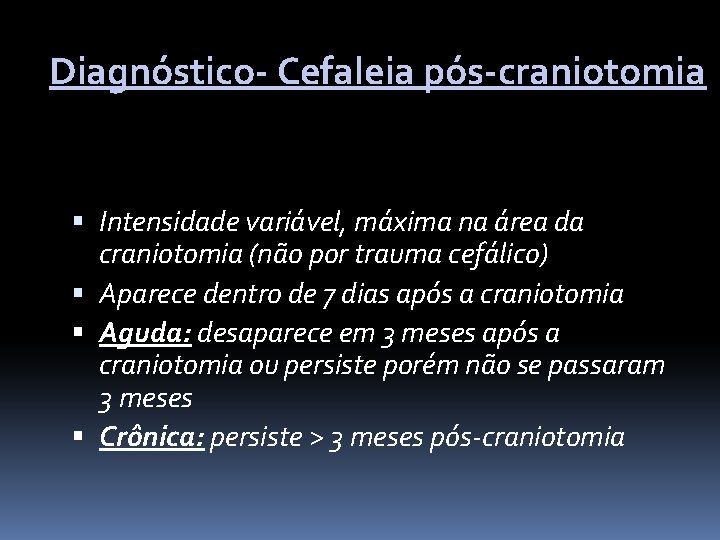 Diagnóstico- Cefaleia pós-craniotomia Intensidade variável, máxima na área da craniotomia (não por trauma cefálico)