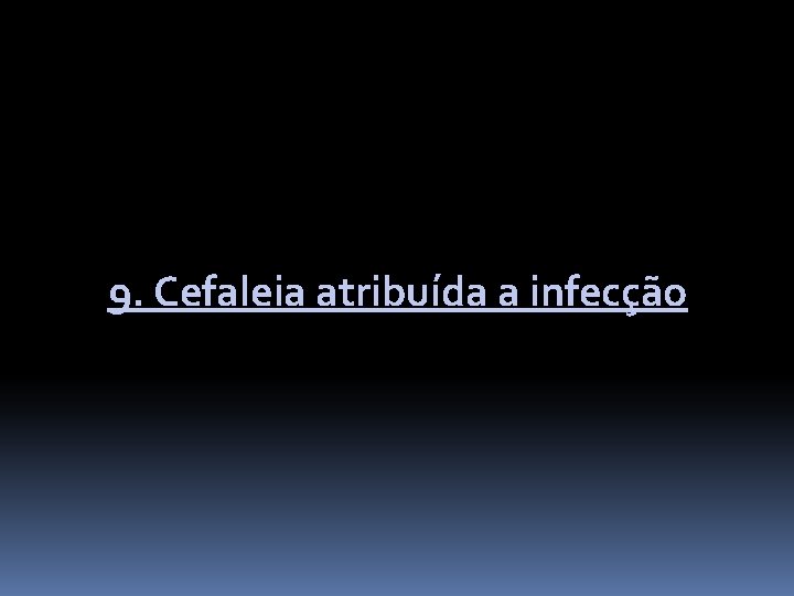9. Cefaleia atribuída a infecção 